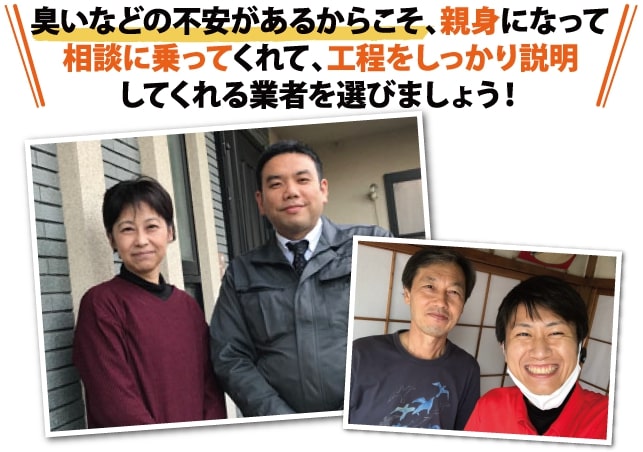 臭いなどの不安があるからこそ、親身になって相談に乗ってくれて、工程をしっかり説明してくれる業者を選びましょう!