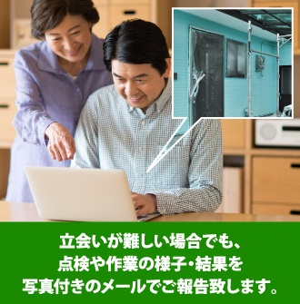 立会いが難しい場合でも、点検や作業の様子・結果を写真付きのメールでご報告致します