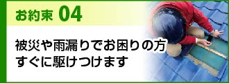 お約束4被災や雨漏りでお困りの方すぐに駆けつけます
