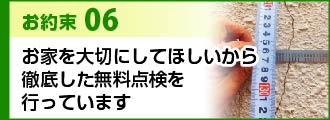 お約束6お家を大切にしてほしいから徹底した無料点検を行っています