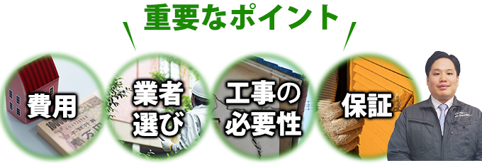 費用、業者選び、工事の必要性、保証の4つが外装リフォームをご検討する際の重要ポイントです