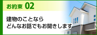 お約束2建物のことならどんなお話でもお聞きします