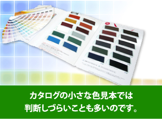 カタログの色見本では判断しづらいことも多いのです