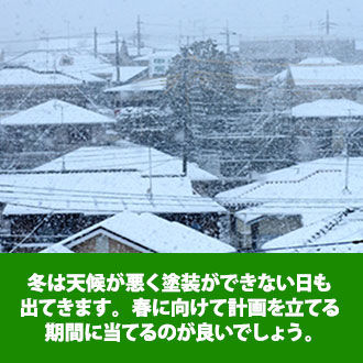 冬は天候が悪く塗装ができない日も出てきます。春に向けて計画を立てる期間に当てるのが良いでしょう