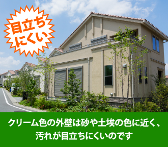 クリーム色の外壁は砂や土埃の色に近く、汚れが目立ちにくいのです